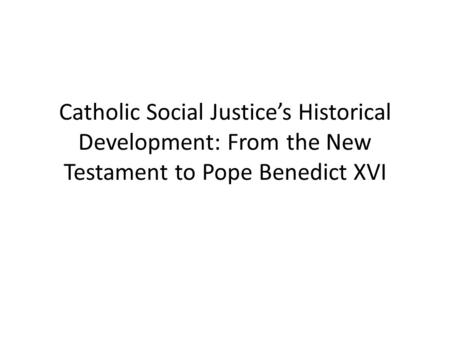 Catholic Social Justice’s Historical Development: From the New Testament to Pope Benedict XVI.