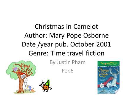 Christmas in Camelot Author: Mary Pope Osborne Date /year pub. October 2001 Genre: Time travel fiction By Justin Pham Per.6.