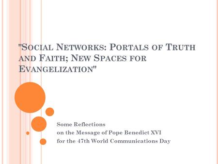 S OCIAL N ETWORKS : P ORTALS OF T RUTH AND F AITH ; N EW S PACES FOR E VANGELIZATION  Some Reflections on the Message of Pope Benedict XVI for the 47th.