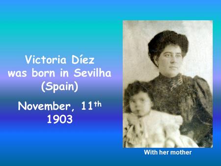 Victoria Díez was born in Sevilha (Spain) November, 11 th 1903 With her mother.