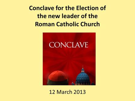 Conclave for the Election of the new leader of the Roman Catholic Church 12 March 2013.