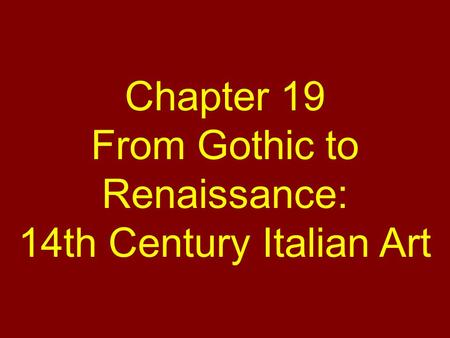 Chapter 19 From Gothic to Renaissance: 14th Century Italian Art.