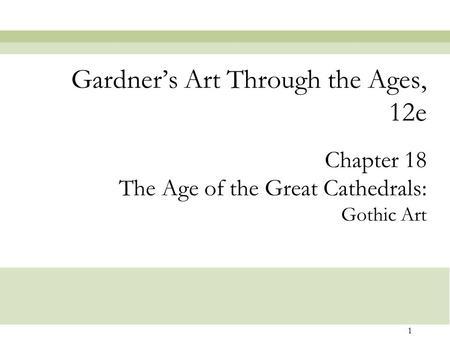 1 Chapter 18 The Age of the Great Cathedrals: Gothic Art Gardner’s Art Through the Ages, 12e.