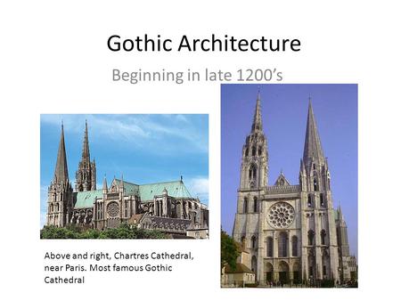 Gothic Architecture Beginning in late 1200’s Above and right, Chartres Cathedral, near Paris. Most famous Gothic Cathedral.