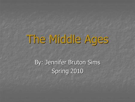 The Middle Ages By: Jennifer Bruton Sims Spring 2010.