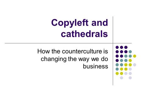 Copyleft and cathedrals How the counterculture is changing the way we do business.