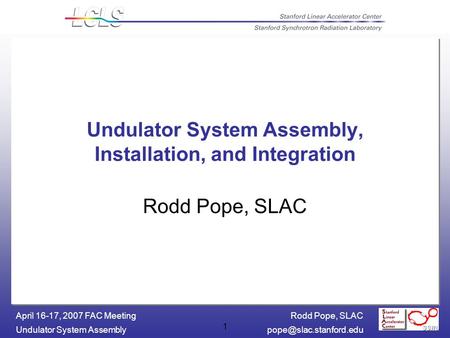 Rodd Pope, SLAC Undulator System April 16-17, 2007 FAC Meeting 1 Undulator System Assembly, Installation, and Integration.