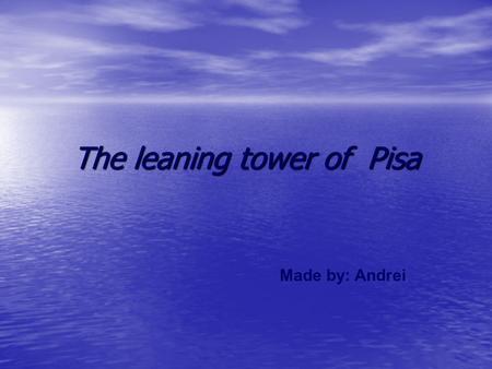 The leaning tower of Pisa Made by: Andrei. The Tower of Pisa is the bell tower of the Cathedral. Its construction began in the august of 1173 and continued.