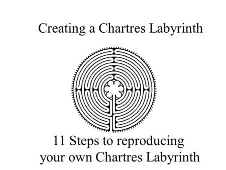 Creating a Chartres Labyrinth 11 Steps to reproducing your own Chartres Labyrinth.