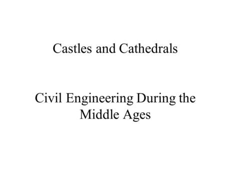 Castles and Cathedrals Civil Engineering During the Middle Ages.