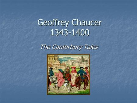 Geoffrey Chaucer 1343-1400 The Canterbury Tales. Biographical Information Considered one of the 3 greatest poets of the English language. Considered one.