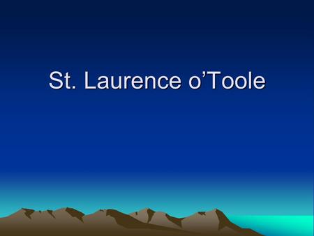 St. Laurence o’Toole. Laurence 0’Toole Feast Day: November 14 th Place of Birth: Mullaghcreelan between Castledermot and Kilkea Year of Birth: 1128 Father: