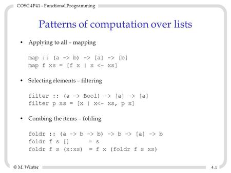 © M. Winter COSC 4P41 – Functional Programming 4.14.1 Patterns of computation over lists Applying to all – mapping map :: (a -> b) -> [a] -> [b] map f.