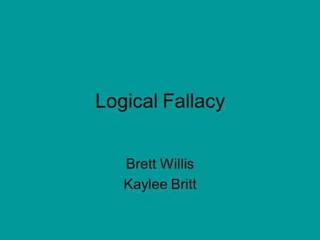 Logical Fallacy Brett Willis Kaylee Britt. Appeal to Ridicule Definition: a fallacy in which ridicule or mockery is substituted for evidence in an “argument”.