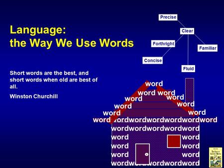 Language: the Way We Use Words Short words are the best, and short words when old are best of all. Winston Churchill Concise Familiar Clear Fluid Precise.