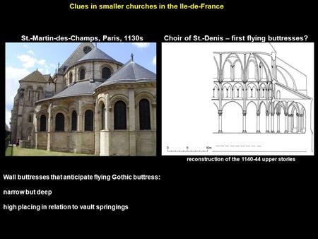 St.-Martin-des-Champs, Paris, 1130s Clues in smaller churches in the Ile-de-France Wall buttresses that anticipate flying Gothic buttress: narrow but deep.