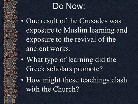 Do Now: One result of the Crusades was exposure to Muslim learning and exposure to the revival of the ancient works. What type of learning did the Greek.