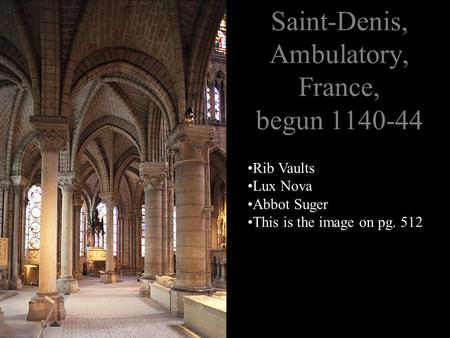 Saint-Denis, Ambulatory, France, begun 1140-44 Rib Vaults Lux Nova Abbot Suger This is the image on pg. 512.