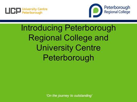 Introducing Peterborough Regional College and University Centre Peterborough ‘On the journey to outstanding’