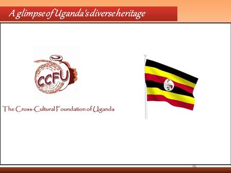 A glimpse of Uganda's diverse heritage The Cross-Cultural Foundation of Uganda.