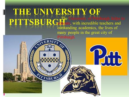 The University of Pittsburgh helps to educate, with incredible teachers and outstanding academics, the lives of many people in the great city of Pittsburgh.