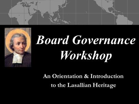 Board Governance Workshop An Orientation & Introduction to the Lasallian Heritage.