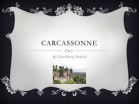 CARCASSONNE By Claire Burns, Period 6. INTRODUCTION  Carcassonne is a city is southern France that lies on the Aude River  It is the capital of the.