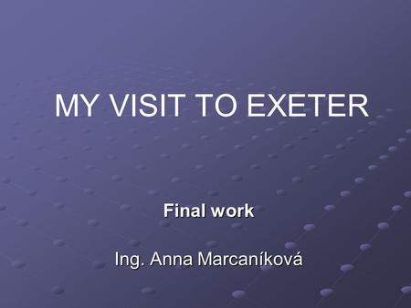 Final work Ing. Anna Marcaníková MY VISIT TO EXETER.