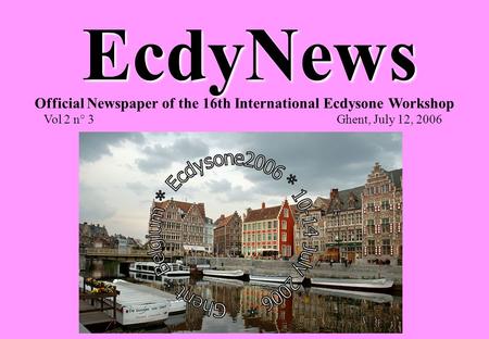 EcdyNews Official Newspaper of the 16th International Ecdysone Workshop Vol 2 n° 3 Ghent, July 12, 2006.