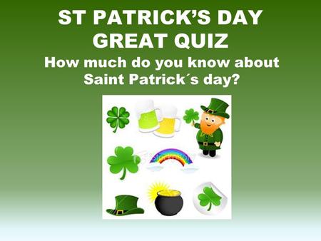 ST PATRICK’S DAY GREAT QUIZ How much do you know about Saint Patrick´s day?