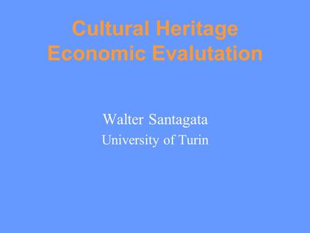 Cultural Heritage Economic Evalutation Walter Santagata University of Turin.