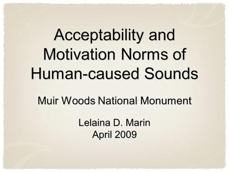 Acceptability and Motivation Norms of Human-caused Sounds Muir Woods National Monument Lelaina D. Marin April 2009 Muir Woods National Monument Lelaina.