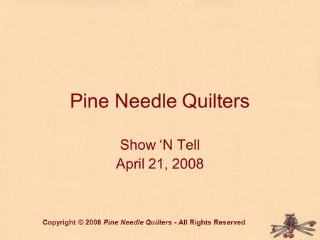Pine Needle Quilters Show ‘N Tell April 21, 2008 Copyright © 2008 Pine Needle Quilters - All Rights Reserved.