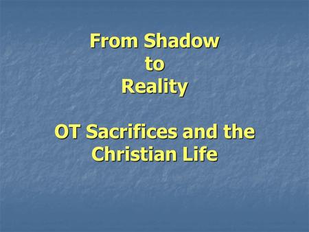 From Shadow to Reality OT Sacrifices and the Christian Life.
