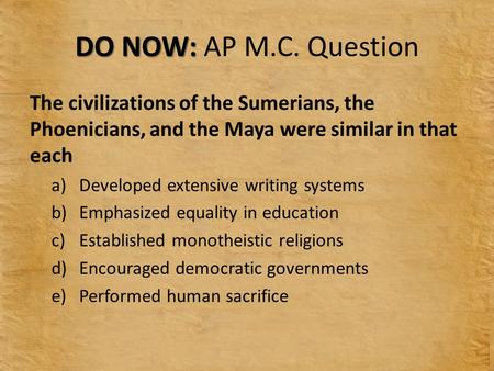 DO NOW: AP M.C. Question The civilizations of the Sumerians, the Phoenicians, and the Maya were similar in that each Developed extensive writing systems.