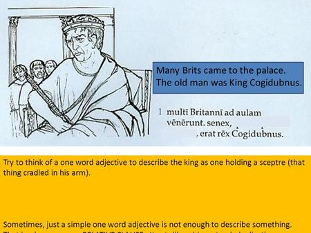 Many Brits came to the palace. The old man was King Cogidubnus. Try to think of a one word adjective to describe the king as one holding a sceptre (that.