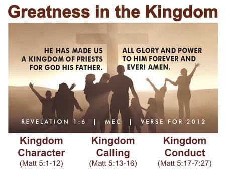 Kingdom Character (Matt 5:1-12) Kingdom Calling (Matt 5:13-16) Kingdom Conduct (Matt 5:17-7:27)