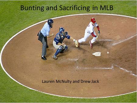 Bunting and Sacrificing in MLB Lauren McNulty and Drew Jack.