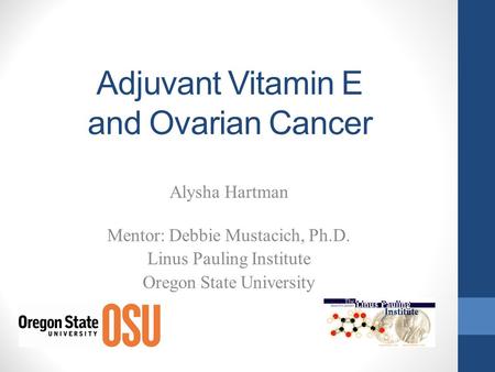 Adjuvant Vitamin E and Ovarian Cancer Alysha Hartman Mentor: Debbie Mustacich, Ph.D. Linus Pauling Institute Oregon State University.