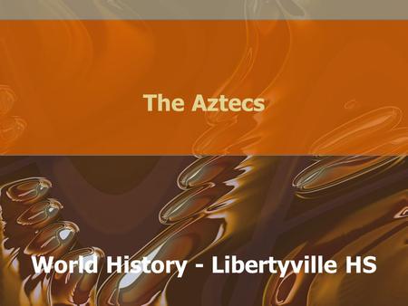 The Aztecs World History - Libertyville HS. Rise of the Aztecs Migrated around 1200 AD from northern Mexican deserts Hired out as mercenaries, for Toltecs.