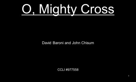O, Mighty Cross David Baroni and John Chisum CCLI #977558 1.