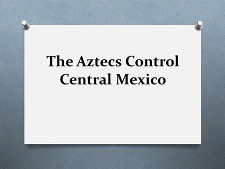 The Aztecs Control Central Mexico. O SETTING THE STAGE While the Maya were developing their civilization to the south, other high cultures were evolving.