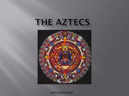 Www.artzia.com.  Originally named Mexica  Located in what is now central Mexico  The empire lasted during the 14 th, 15 th, and 16 th centuries CE.