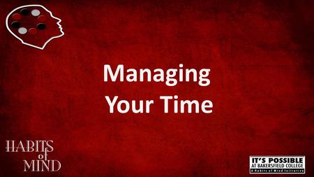 Managing Your Time. Managing Your Time www.bakersfieldcollege.edu/habits-of-mind How much time should you be studying for your class?