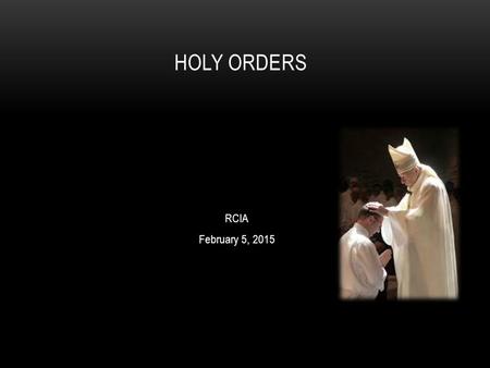 RCIA February 5, 2015 HOLY ORDERS. Holy Orders is the sacrament through which the mission entrusted by Christ to his apostles continues to be exercised.