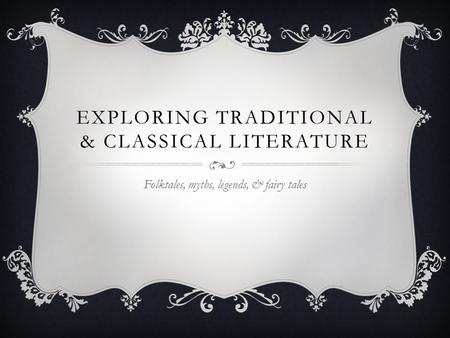 EXPLORING TRADITIONAL & CLASSICAL LITERATURE Folktales, myths, legends, & fairy tales.