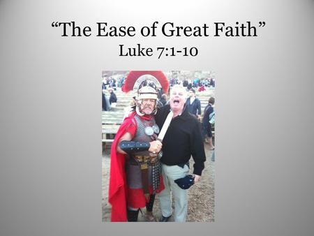 “The Ease of Great Faith” Luke 7:1-10. 1. A man of uncommon Character vv. 2-6 a. He was willing to Sacrifice vs. 5.