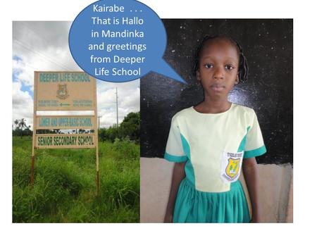 Kairabe... That is Hallo in Mandinka and greetings from Deeper Life School.