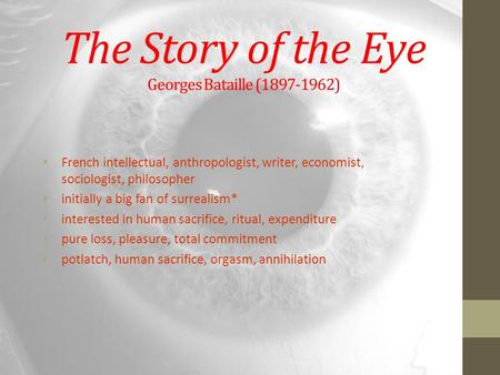 The Story of the Eye Georges Bataille (1897-1962) French intellectual, anthropologist, writer, economist, sociologist, philosopher initially a big fan.