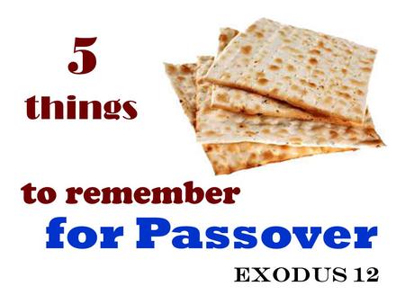 5 things to remember for Passover Exodus 12. Sacrifice Blood Meal Death Deliverance Exodus 12.